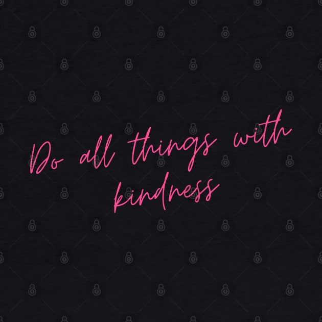 Do All Things with Kindness. Kindness quote. Positivity. Inspirational. by That Cheeky Tee